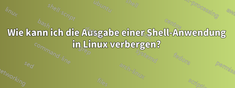 Wie kann ich die Ausgabe einer Shell-Anwendung in Linux verbergen?