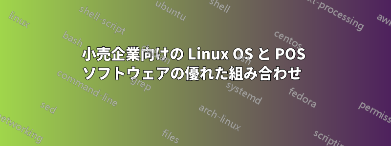 小売企業向けの Linux OS と POS ソフトウェアの優れた組み合わせ 