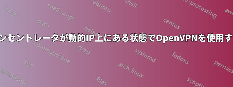コンセントレータが動的IP上にある状態でOpenVPNを使用する