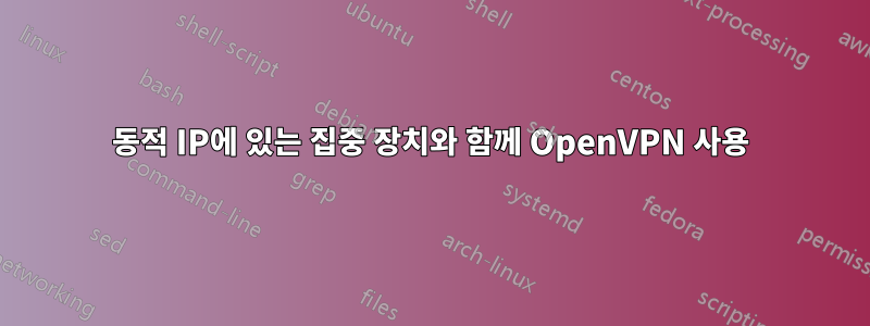 동적 IP에 있는 집중 장치와 함께 OpenVPN 사용