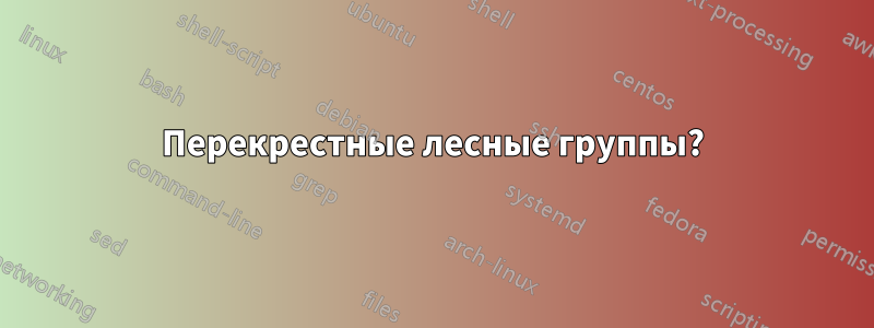 Перекрестные лесные группы?
