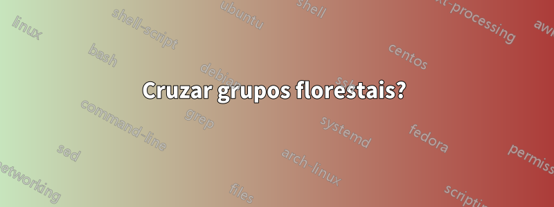 Cruzar grupos florestais?