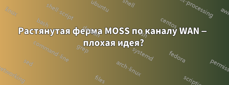 Растянутая ферма MOSS по каналу WAN — плохая идея?