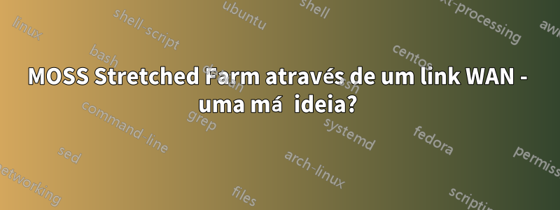 MOSS Stretched Farm através de um link WAN - uma má ideia?