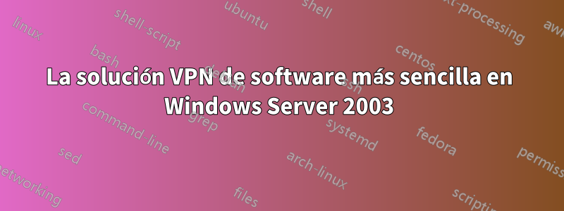 La solución VPN de software más sencilla en Windows Server 2003