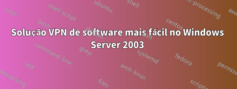 Solução VPN de software mais fácil no Windows Server 2003
