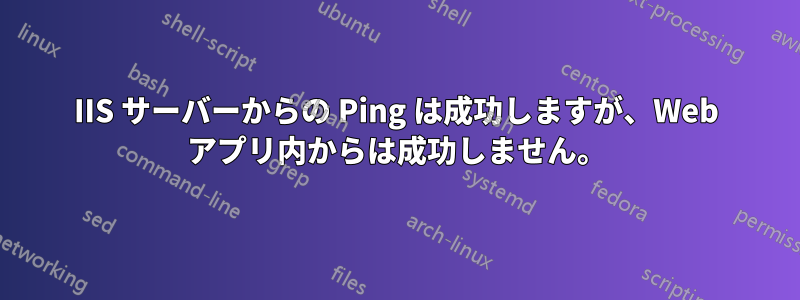 IIS サーバーからの Ping は成功しますが、Web アプリ内からは成功しません。
