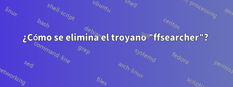 ¿Cómo se elimina el troyano "ffsearcher"?