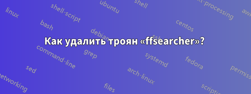 Как удалить троян «ffsearcher»?