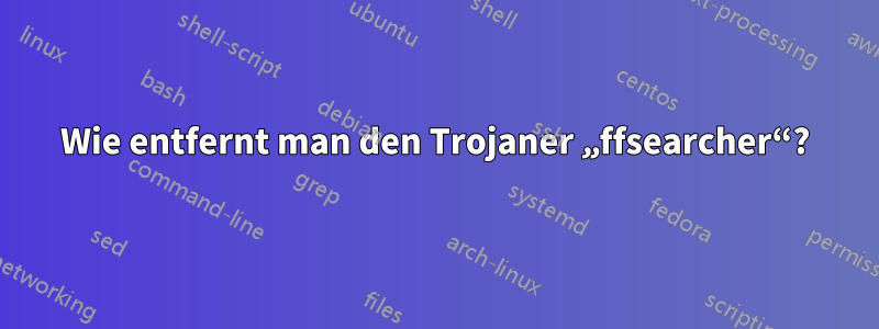 Wie entfernt man den Trojaner „ffsearcher“?