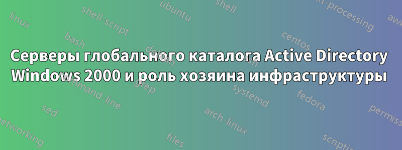 Серверы глобального каталога Active Directory Windows 2000 и роль хозяина инфраструктуры