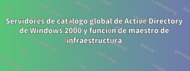 Servidores de catálogo global de Active Directory de Windows 2000 y función de maestro de infraestructura