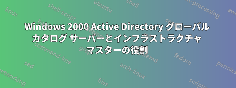 Windows 2000 Active Directory グローバル カタログ サーバーとインフラストラクチャ マスターの役割