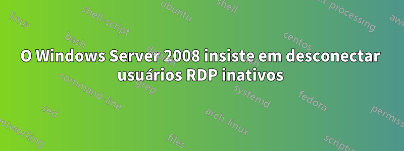 O Windows Server 2008 insiste em desconectar usuários RDP inativos