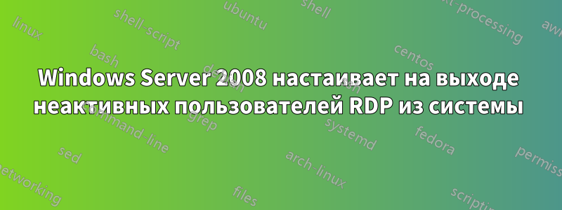 Windows Server 2008 настаивает на выходе неактивных пользователей RDP из системы