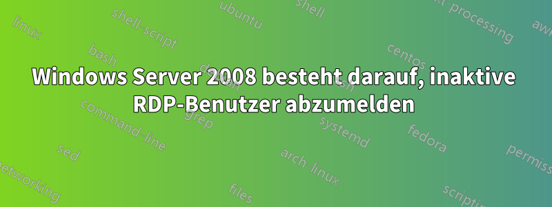 Windows Server 2008 besteht darauf, inaktive RDP-Benutzer abzumelden