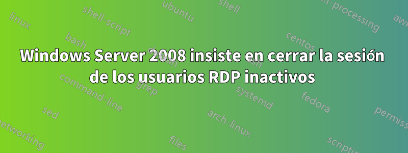 Windows Server 2008 insiste en cerrar la sesión de los usuarios RDP inactivos
