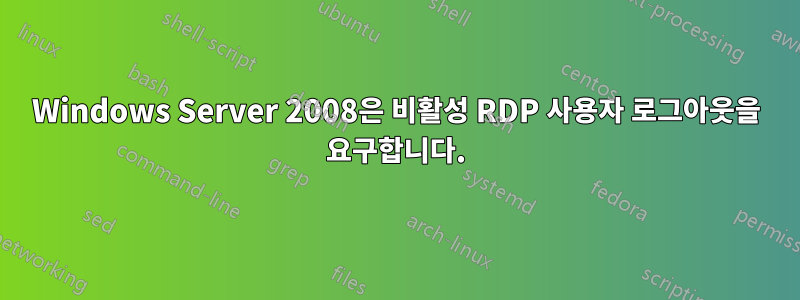 Windows Server 2008은 비활성 RDP 사용자 로그아웃을 요구합니다.