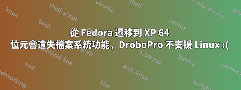從 Fedora 遷移到 XP 64 位元會遺失檔案系統功能，DroboPro 不支援 Linux :(