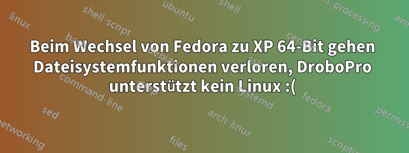 Beim Wechsel von Fedora zu XP 64-Bit gehen Dateisystemfunktionen verloren, DroboPro unterstützt kein Linux :(