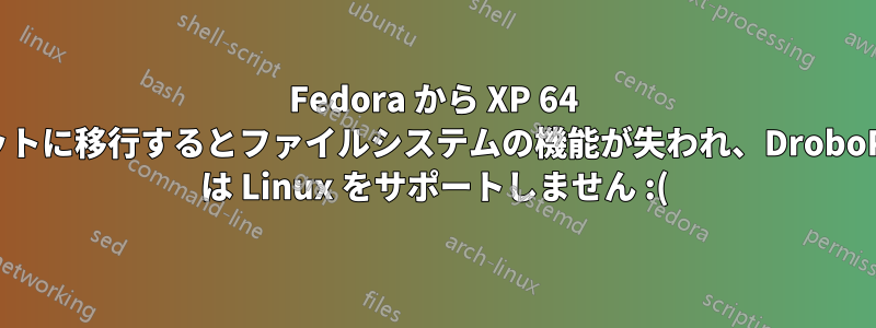 Fedora から XP 64 ビットに移行するとファイルシステムの機能が失われ、DroboPro は Linux をサポートしません :(