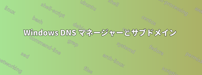 Windows DNS マネージャーとサブドメイン