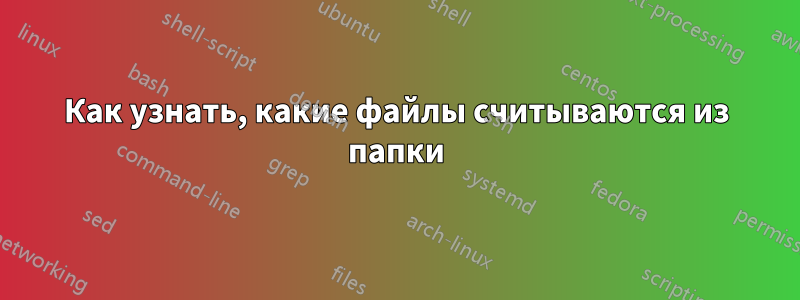 Как узнать, какие файлы считываются из папки