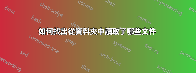 如何找出從資料夾中讀取了哪些文件