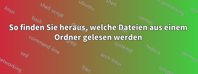 So finden Sie heraus, welche Dateien aus einem Ordner gelesen werden
