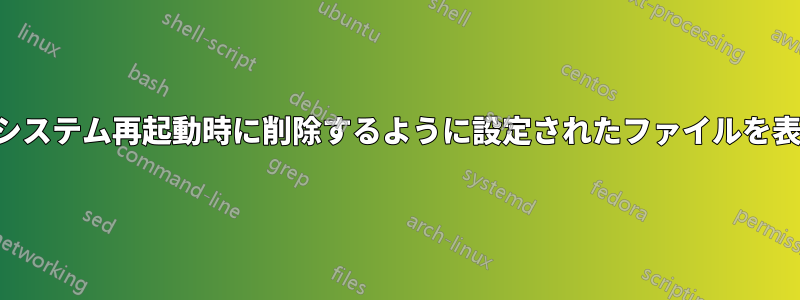 次回のシステム再起動時に削除するように設定されたファイルを表示する