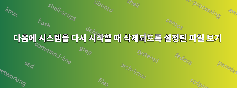 다음에 시스템을 다시 시작할 때 삭제되도록 설정된 파일 보기