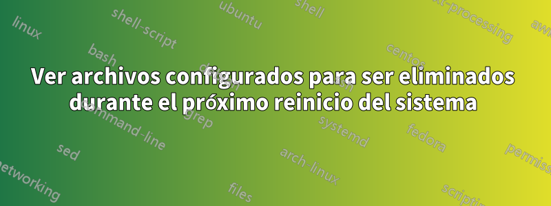 Ver archivos configurados para ser eliminados durante el próximo reinicio del sistema