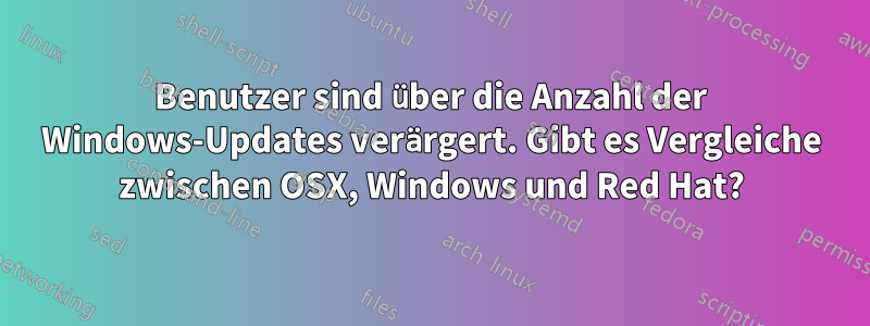 Benutzer sind über die Anzahl der Windows-Updates verärgert. Gibt es Vergleiche zwischen OSX, Windows und Red Hat?
