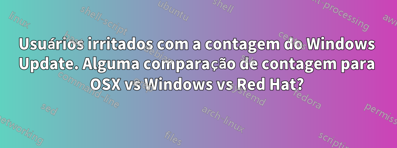 Usuários irritados com a contagem do Windows Update. Alguma comparação de contagem para OSX vs Windows vs Red Hat?