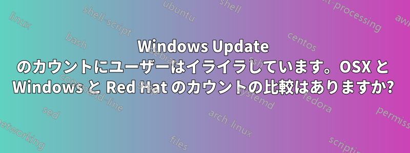 Windows Update のカウントにユーザーはイライラしています。OSX と Windows と Red Hat のカウントの比較はありますか?