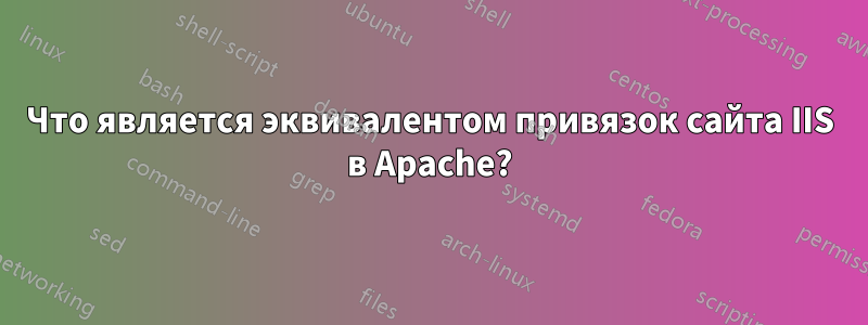 Что является эквивалентом привязок сайта IIS в Apache?