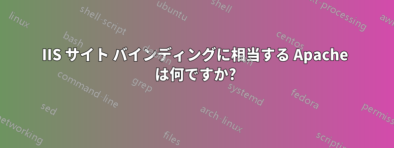 IIS サイト バインディングに相当する Apache は何ですか?
