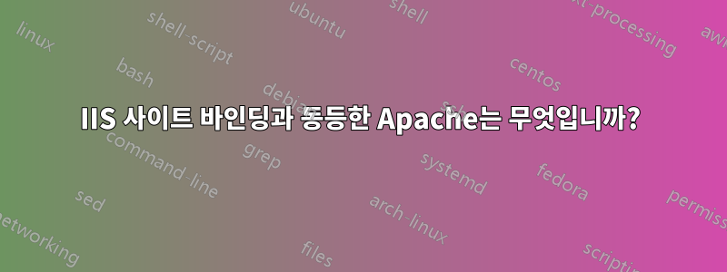 IIS 사이트 바인딩과 동등한 Apache는 무엇입니까?