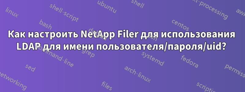 Как настроить NetApp Filer для использования LDAP для имени пользователя/пароля/uid?