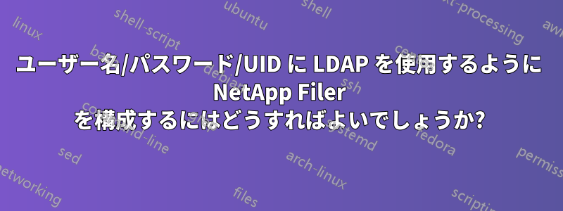 ユーザー名/パスワード/UID に LDAP を使用するように NetApp Filer を構成するにはどうすればよいでしょうか?