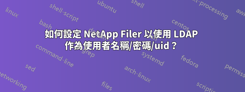 如何設定 NetApp Filer 以使用 LDAP 作為使用者名稱/密碼/uid？