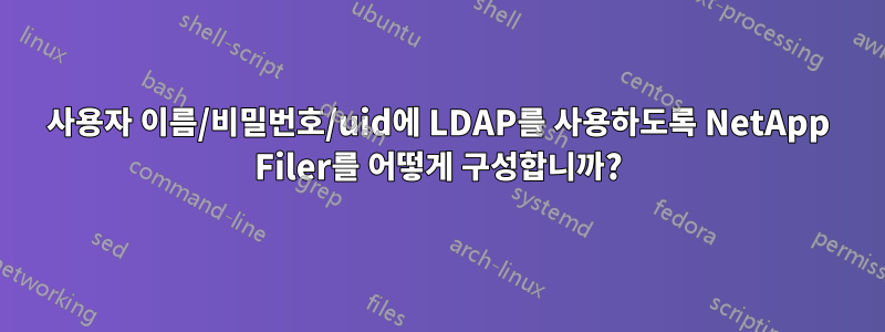 사용자 이름/비밀번호/uid에 LDAP를 사용하도록 NetApp Filer를 어떻게 구성합니까?