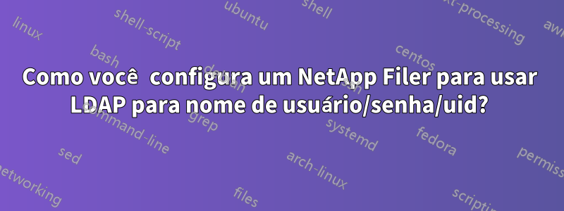 Como você configura um NetApp Filer para usar LDAP para nome de usuário/senha/uid?