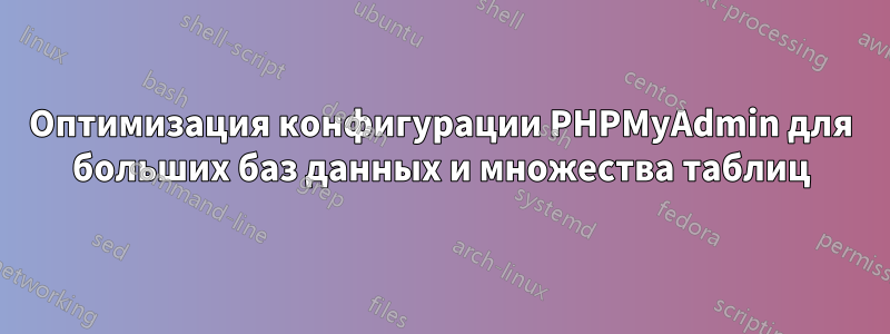 Оптимизация конфигурации PHPMyAdmin для больших баз данных и множества таблиц