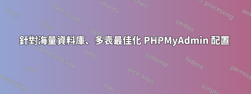 針對海量資料庫、多表最佳化 PHPMyAdmin 配置