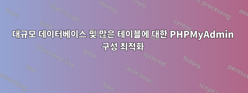 대규모 데이터베이스 및 많은 테이블에 대한 PHPMyAdmin 구성 최적화