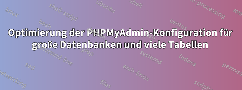 Optimierung der PHPMyAdmin-Konfiguration für große Datenbanken und viele Tabellen