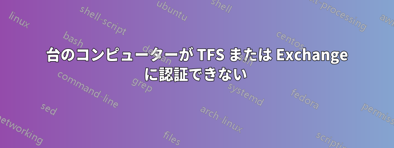 1 台のコンピューターが TFS または Exchange に認証できない