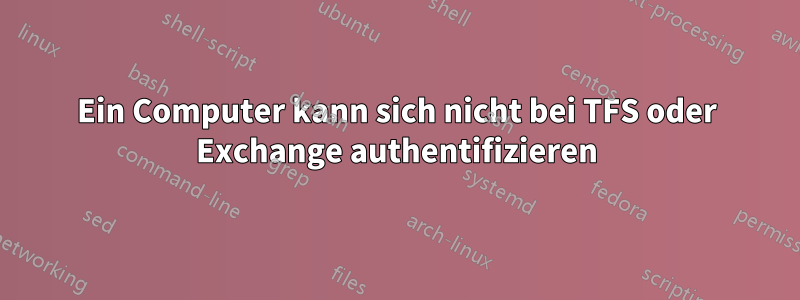 Ein Computer kann sich nicht bei TFS oder Exchange authentifizieren