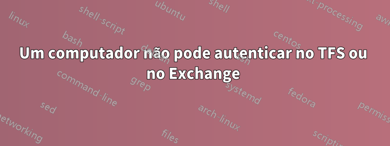 Um computador não pode autenticar no TFS ou no Exchange